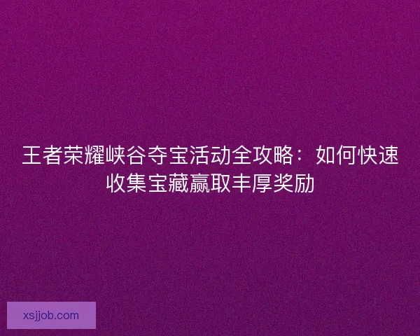 王者荣耀峡谷夺宝活动全攻略：如何快速收集宝藏赢取丰厚奖励