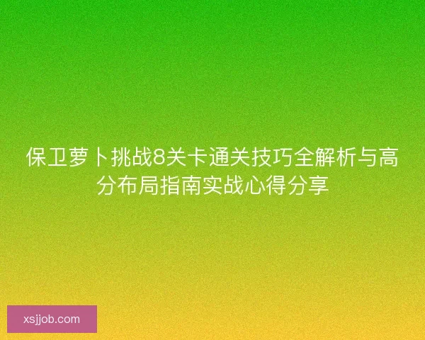 保卫萝卜挑战8关卡通关技巧全解析与高分布局指南实战心得分享