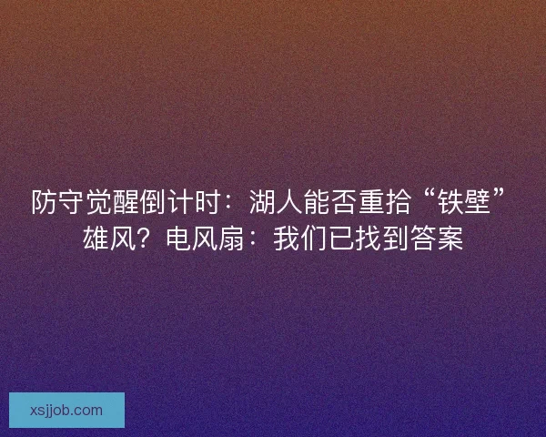 防守觉醒倒计时：湖人能否重拾 “铁壁” 雄风？电风扇：我们已找到答案