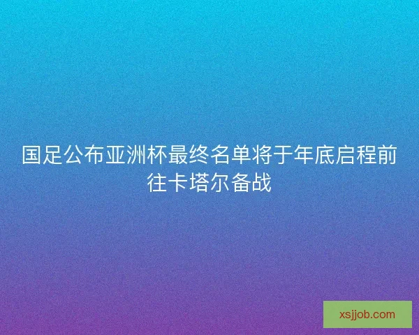 国足公布亚洲杯最终名单将于年底启程前往卡塔尔备战