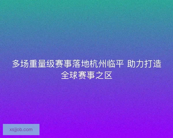 多场重量级赛事落地杭州临平 助力打造全球赛事之区